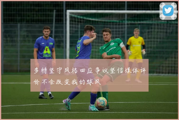 多特坚守风格回应争议坚信媒体评价不会改变我的球风