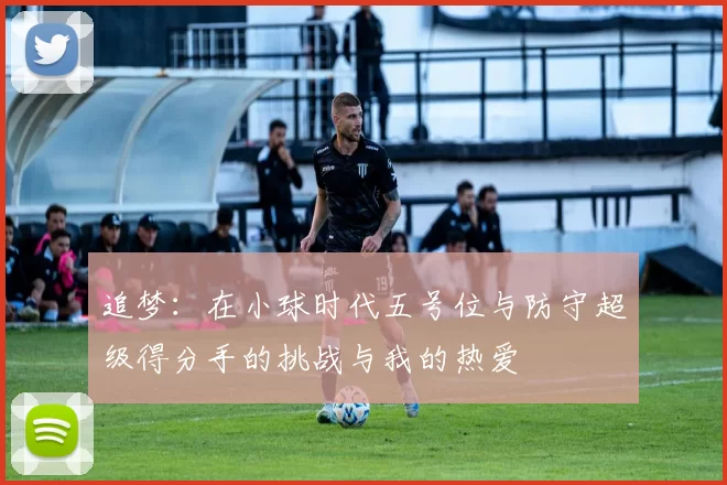 追梦：在小球时代五号位与防守超级得分手的挑战与我的热爱