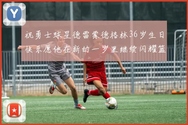 祝勇士球星德雷蒙德格林36岁生日快乐愿他在新的一岁里继续闪耀篮球场