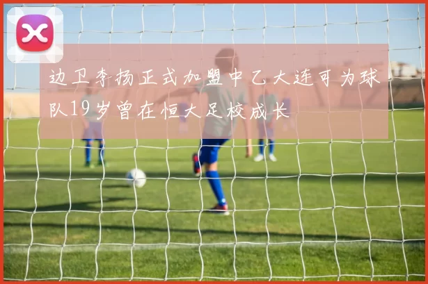边卫李扬正式加盟中乙大连可为球队19岁曾在恒大足校成长