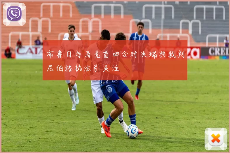 布鲁日与马竞首回合对决瑞典裁判尼伯格执法引关注