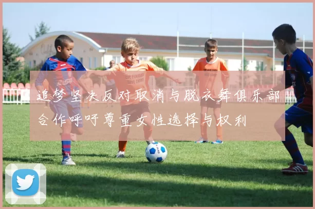 追梦坚决反对取消与脱衣舞俱乐部合作呼吁尊重女性选择与权利