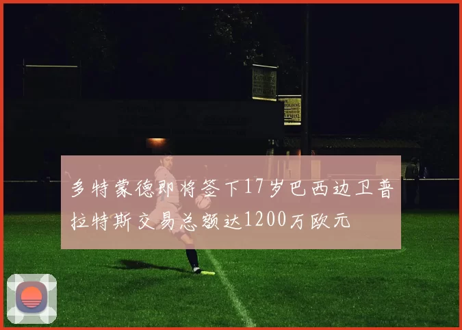 多特蒙德即将签下17岁巴西边卫普拉特斯交易总额达1200万欧元